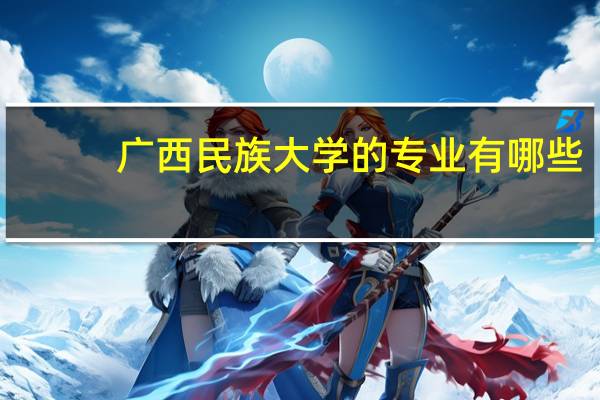 广西民族大学的专业有哪些