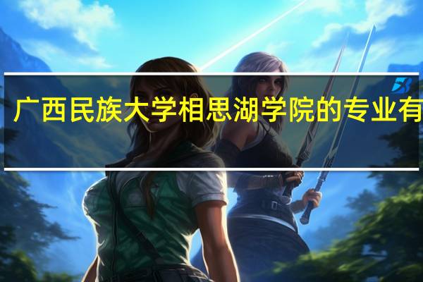 广西民族大学相思湖学院的专业有哪些
