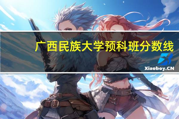 广西民族大学预科班分数线
