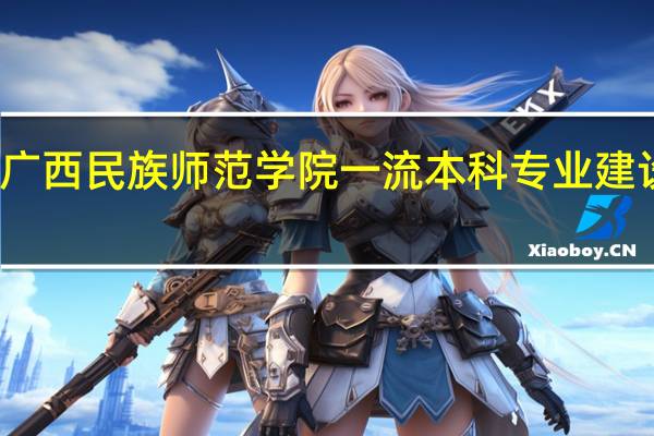 广西民族师范学院一流本科专业建设名单