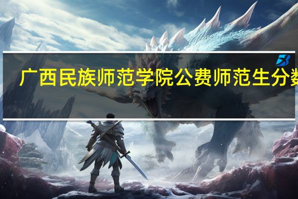 广西民族师范学院公费师范生分数线