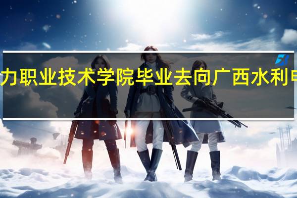 广西水利电力职业技术学院毕业去向 广西水利电力职业技术学院