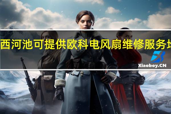 广西河池可提供欧科电风扇维修服务地址在哪