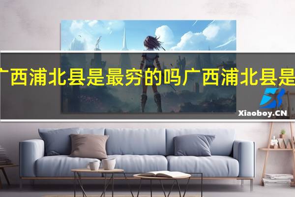 广西浦北县是最穷的吗 广西浦北县是哪个市