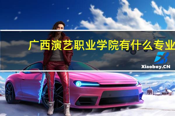 广西演艺职业学院有什么专业