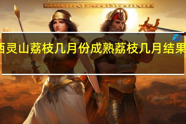 广西灵山荔枝几月份成熟 荔枝几月结果几月成熟