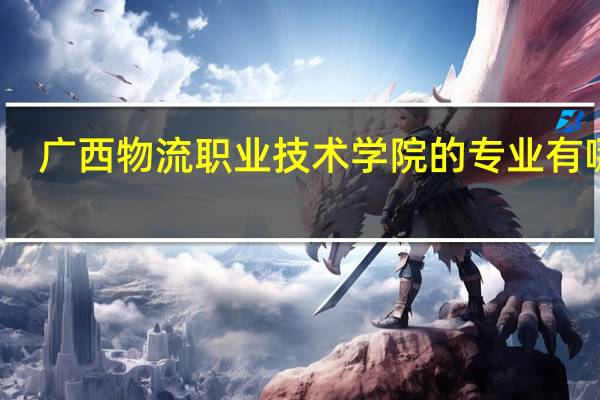 广西物流职业技术学院的专业有哪些