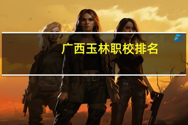 广西玉林职校排名