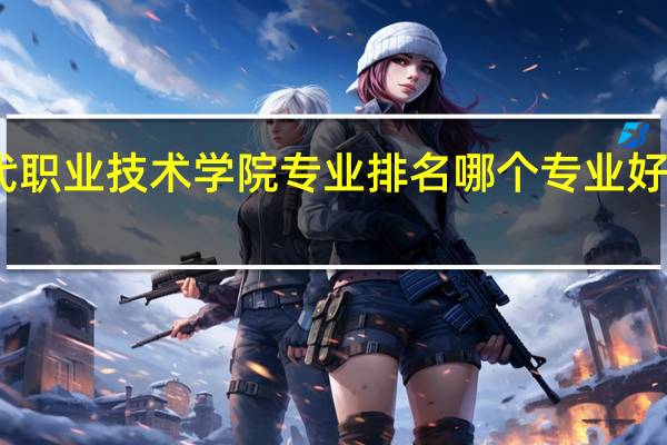 广西现代职业技术学院专业排名哪个专业好满意度Top10