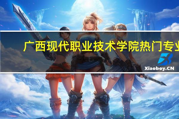 广西现代职业技术学院热门专业