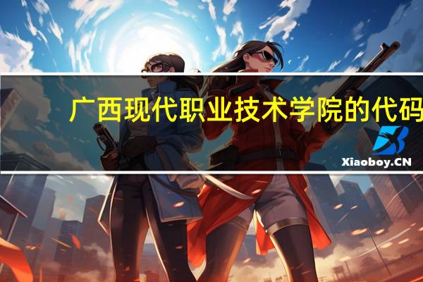 广西现代职业技术学院的代码