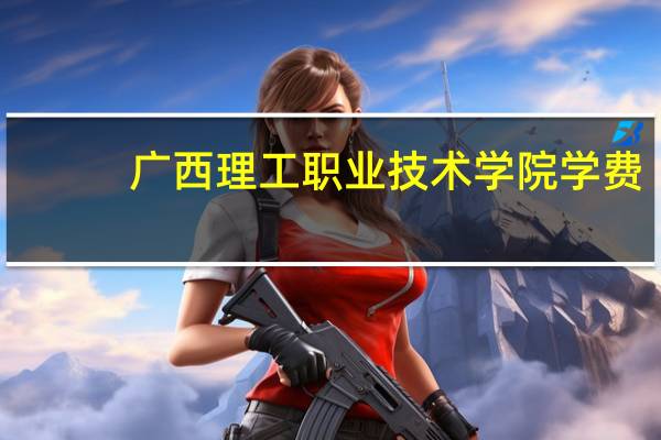 广西理工职业技术学院学费
