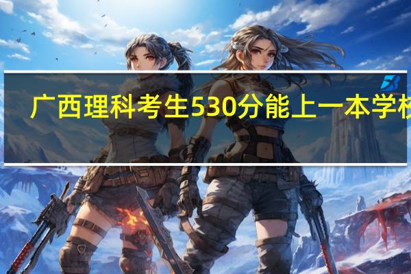 广西理科考生530分能上一本学校吗