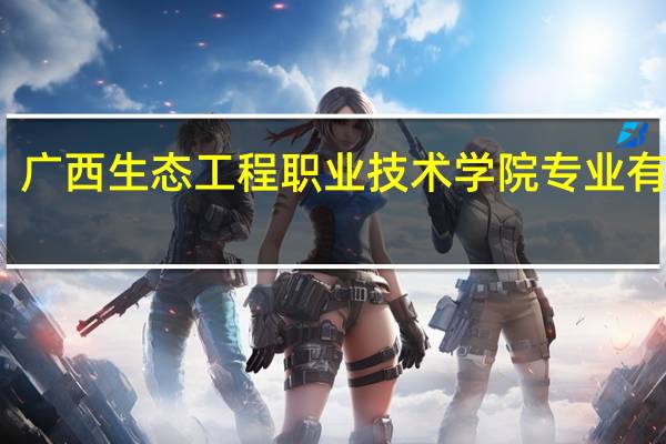 广西生态工程职业技术学院专业有哪些