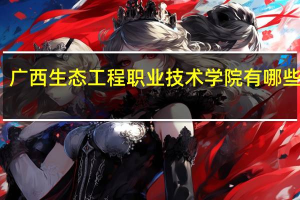 广西生态工程职业技术学院有哪些专业