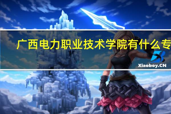 广西电力职业技术学院有什么专业