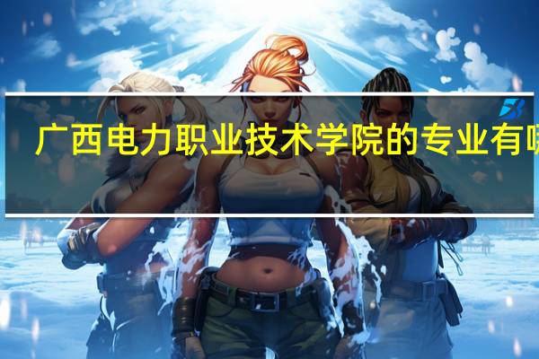 广西电力职业技术学院的专业有哪些
