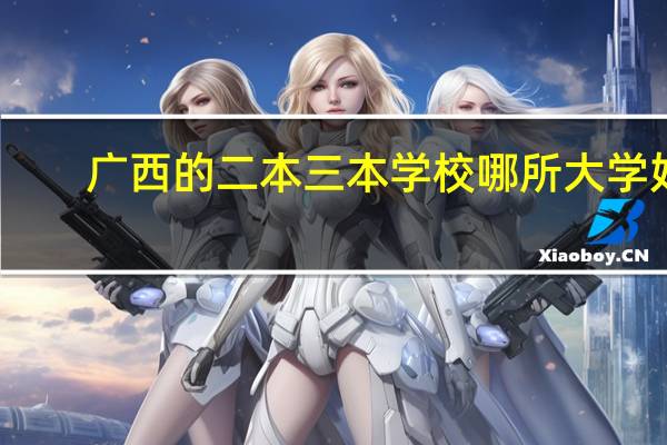 广西的二本三本学校哪所大学好
