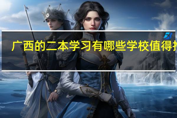 广西的二本学习有哪些学校值得推荐
