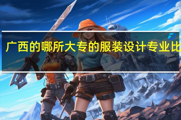 广西的哪所大专的服装设计专业比较好