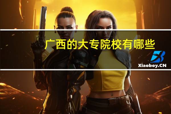 广西的大专院校有哪些