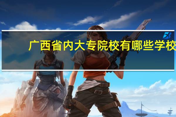 广西省内大专院校有哪些学校