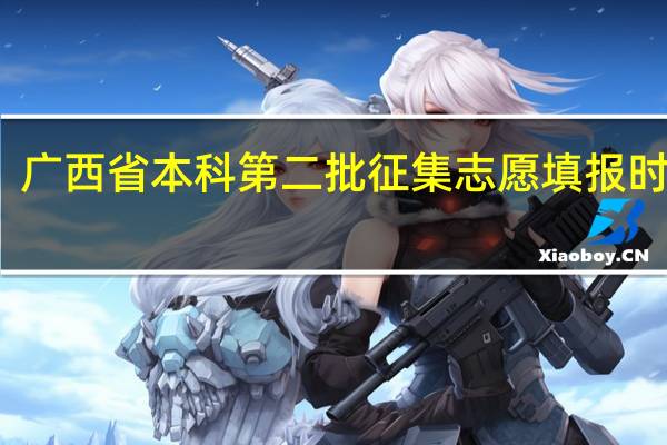 广西省本科第二批征集志愿填报时间表