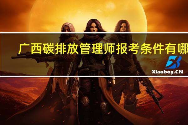 广西碳排放管理师报考条件有哪些