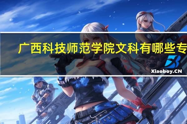 广西科技师范学院文科有哪些专业
