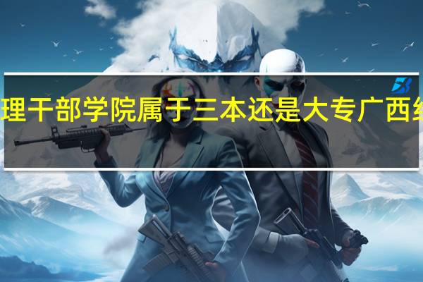 广西经济管理干部学院属于三本还是大专 广西经济干部管理学院