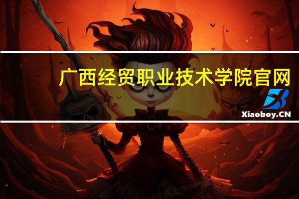 广西经贸职业技术学院官网（广西经贸职业学院）