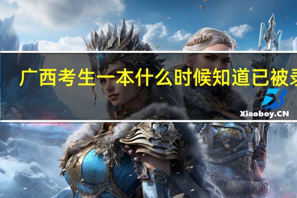 广西考生一本什么时候知道已被录取