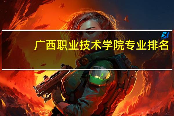 广西职业技术学院专业排名