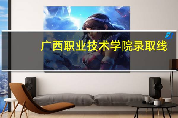 广西职业技术学院录取线