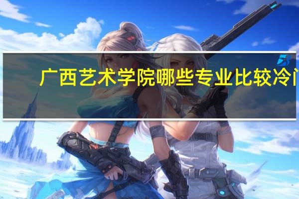 广西艺术学院哪些专业比较冷门