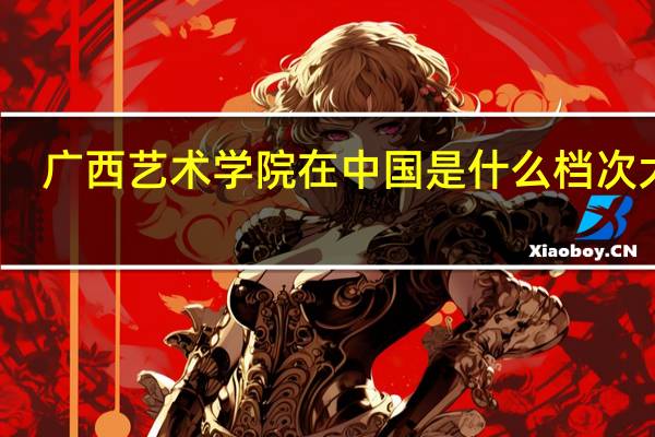 广西艺术学院在中国是什么档次大学