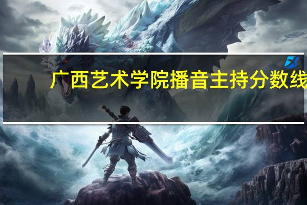 广西艺术学院播音主持分数线
