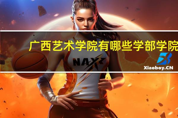 广西艺术学院有哪些学部学院