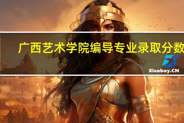 广西艺术学院编导专业录取分数线