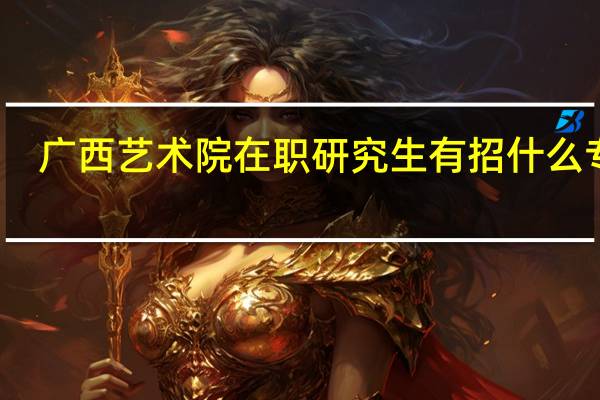 广西艺术院在职研究生有招什么专业
