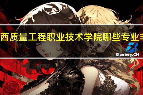 广西质量工程职业技术学院哪些专业非常出名