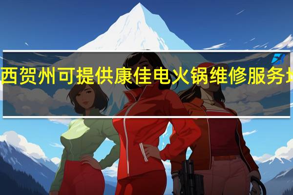 广西贺州可提供康佳电火锅维修服务地址在哪