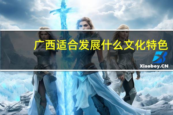 广西适合发展什么文化特色