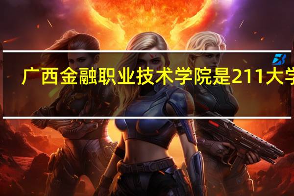 广西金融职业技术学院是211大学吗