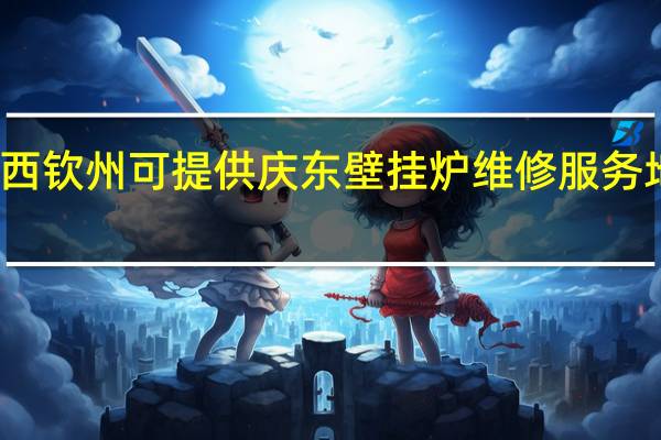 广西钦州可提供庆东壁挂炉维修服务地址在哪