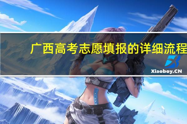 广西高考志愿填报的详细流程