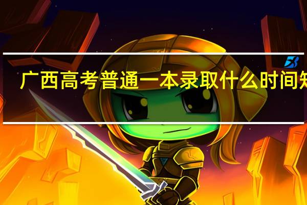 广西高考普通一本录取什么时间知道
