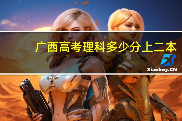 广西高考理科多少分上二本