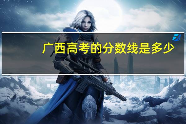 广西高考的分数线是多少