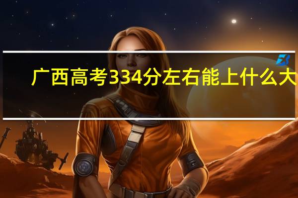 广西高考334分左右能上什么大学